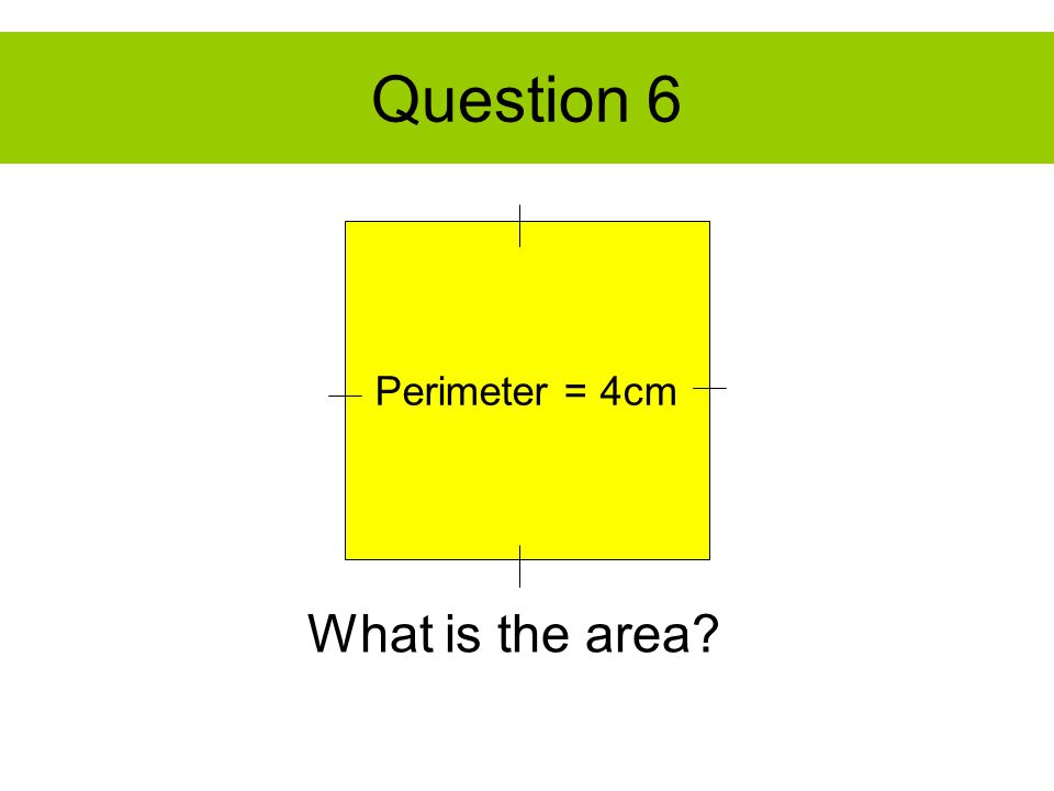 Question 6 Perimeter = 4cm What is the area