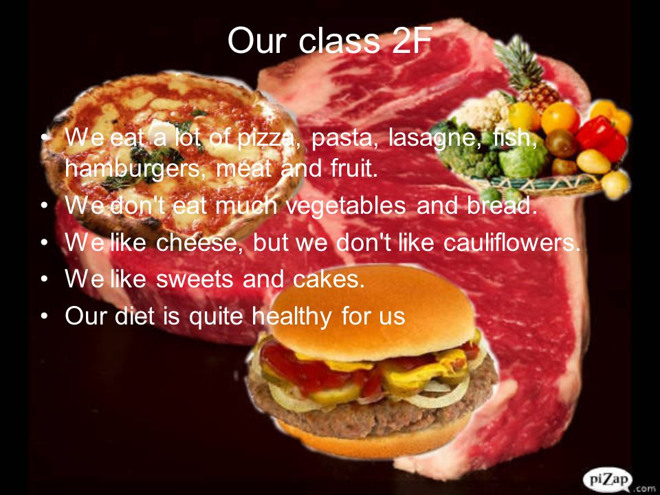 Our class 2F We eat a lot of pizza, pasta, lasagne, fish, hamburgers, meat and fruit.