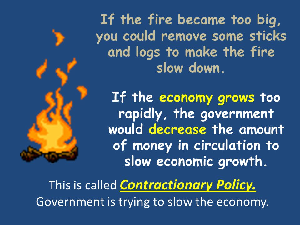 If the economy grows too rapidly, the government would decrease the amount of money in circulation to slow economic growth.