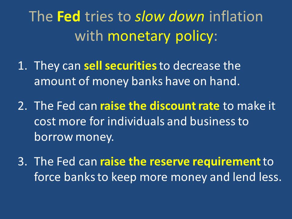 The Fed tries to slow down inflation with monetary policy: 1.They can sell securities to decrease the amount of money banks have on hand.