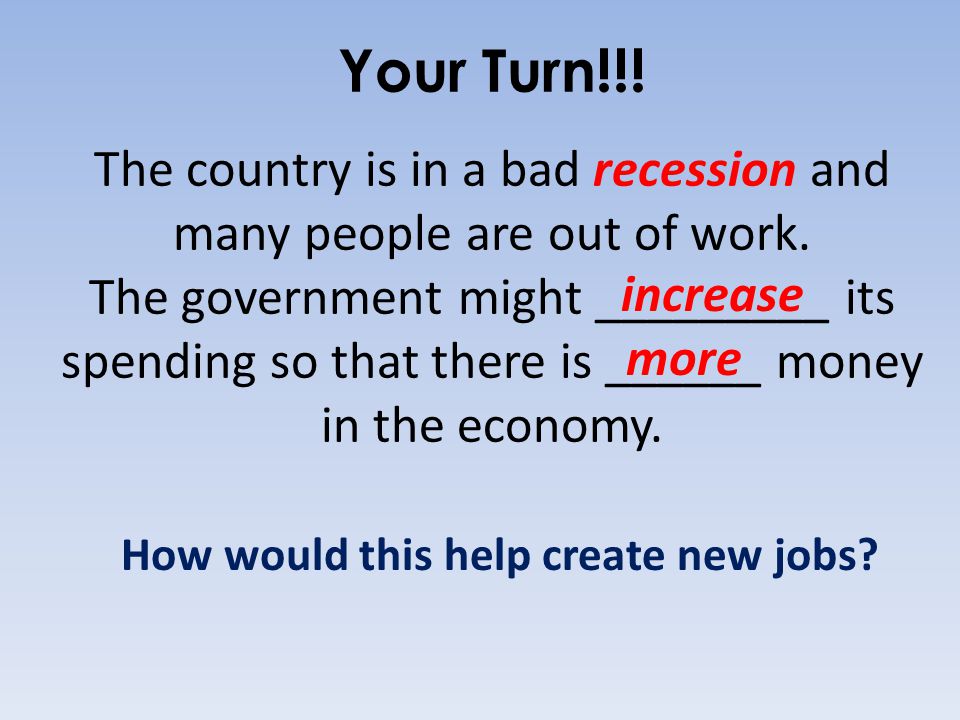 Your Turn!!. The country is in a bad recession and many people are out of work.