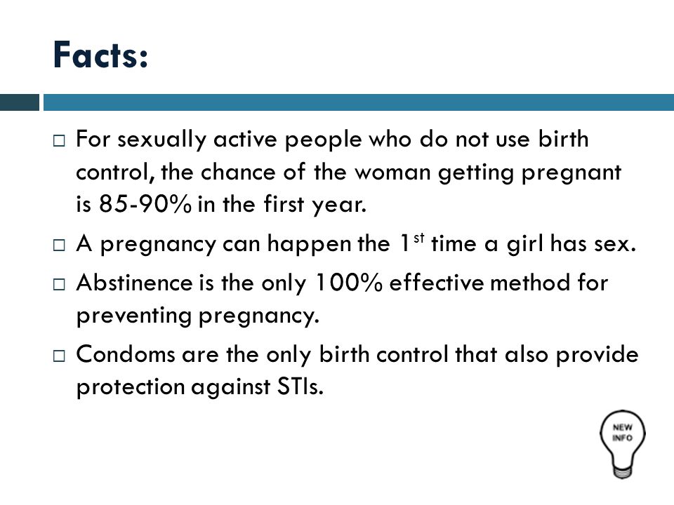 Facts:  For sexually active people who do not use birth control, the chance of the woman getting pregnant is 85-90% in the first year.