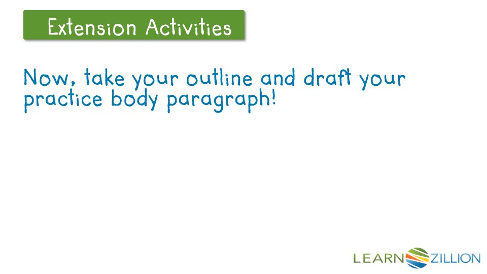 Let’s Review Extension Activities Now, take your outline and draft your practice body paragraph!