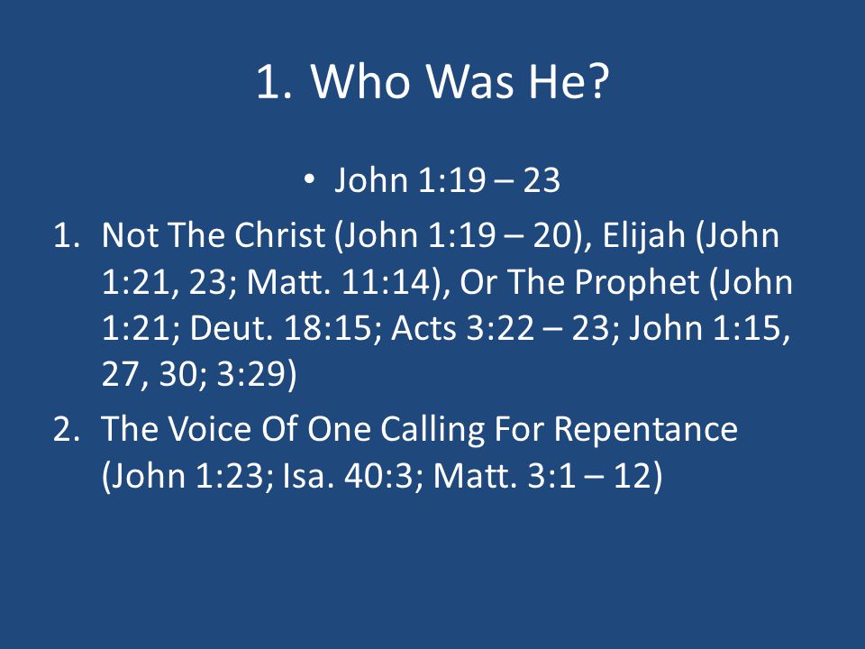 1. Who Was He. John 1:19 – 23 1.Not The Christ (John 1:19 – 20), Elijah (John 1:21, 23; Matt.