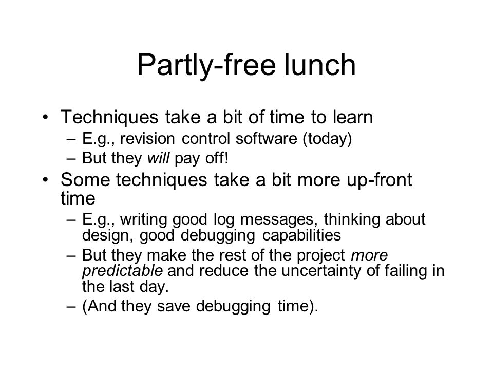 Partly-free lunch Techniques take a bit of time to learn –E.g., revision control software (today) –But they will pay off.