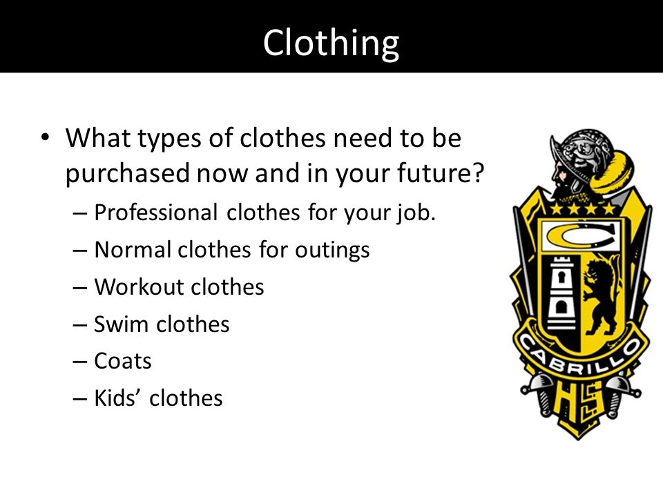 Clothing What types of clothes need to be purchased now and in your future.