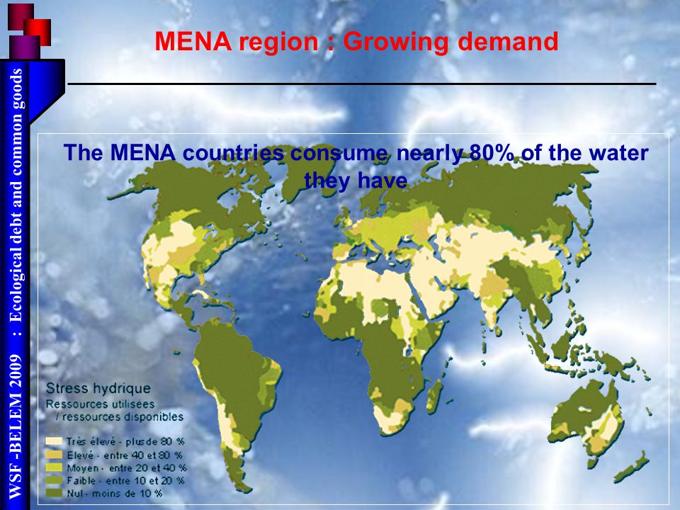 WSF -BELEM 2009 : Ecological debt and common goods MENA region : Growing demand The MENA countries consume nearly 80% of the water they have