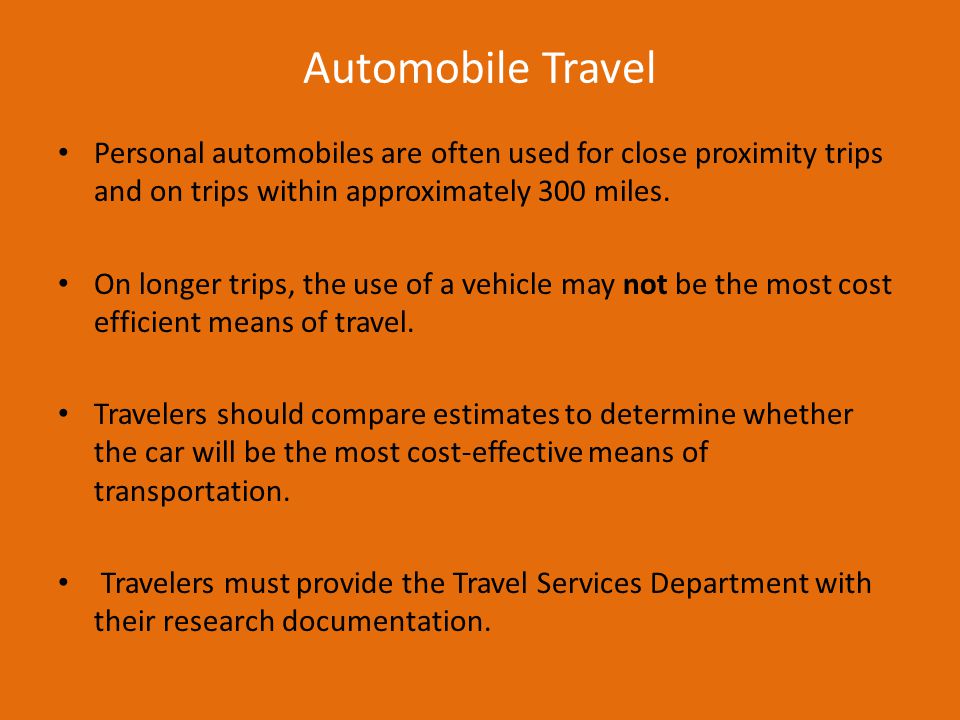 Automobile Travel Personal automobiles are often used for close proximity trips and on trips within approximately 300 miles.