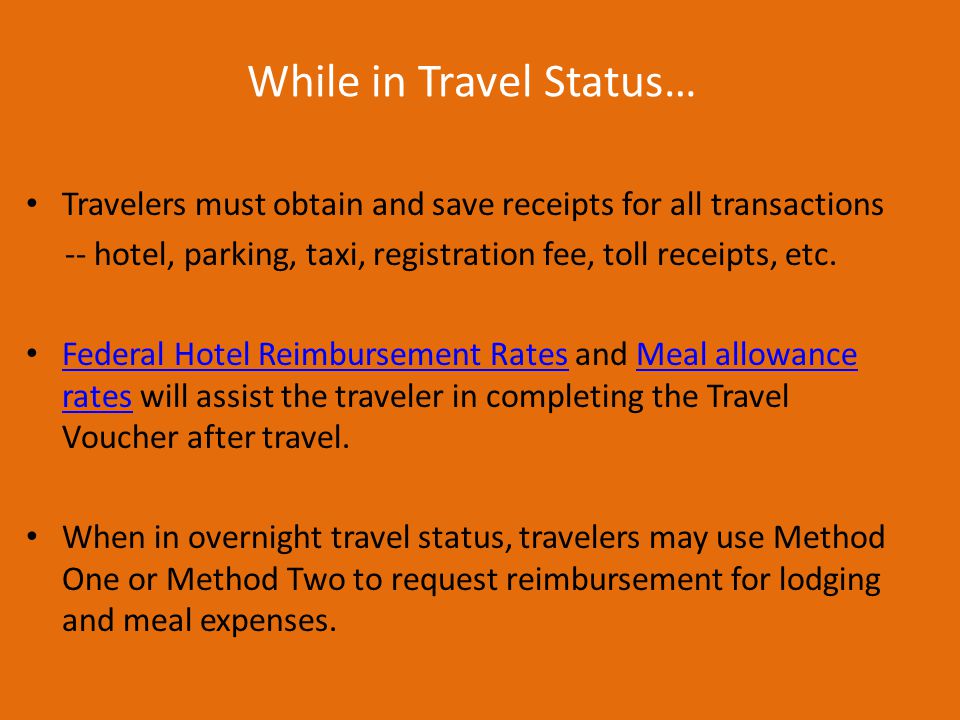 While in Travel Status… Travelers must obtain and save receipts for all transactions -- hotel, parking, taxi, registration fee, toll receipts, etc.