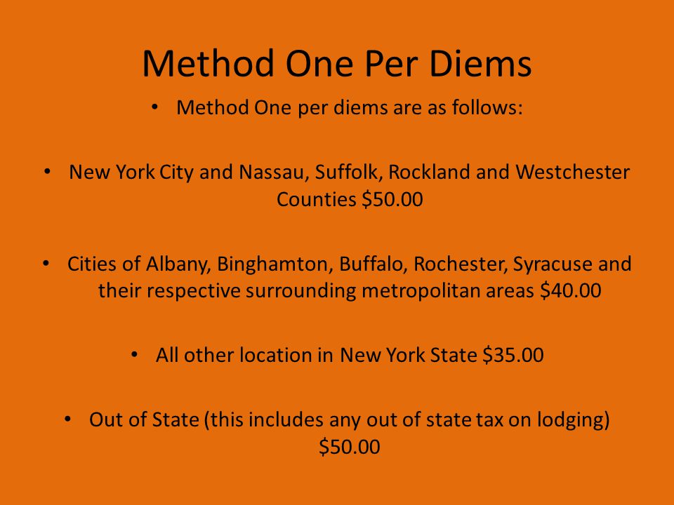 Method One Per Diems Method One per diems are as follows: New York City and Nassau, Suffolk, Rockland and Westchester Counties $50.00 Cities of Albany, Binghamton, Buffalo, Rochester, Syracuse and their respective surrounding metropolitan areas $40.00 All other location in New York State $35.00 Out of State (this includes any out of state tax on lodging) $50.00