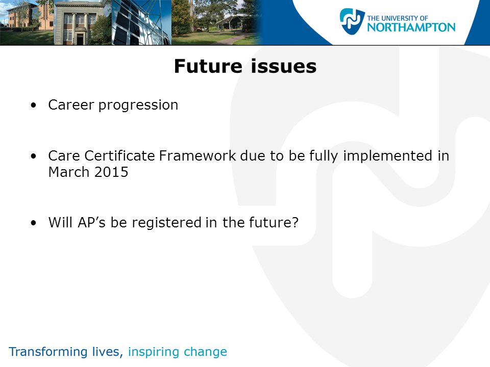 Future issues Career progression Care Certificate Framework due to be fully implemented in March 2015 Will AP’s be registered in the future
