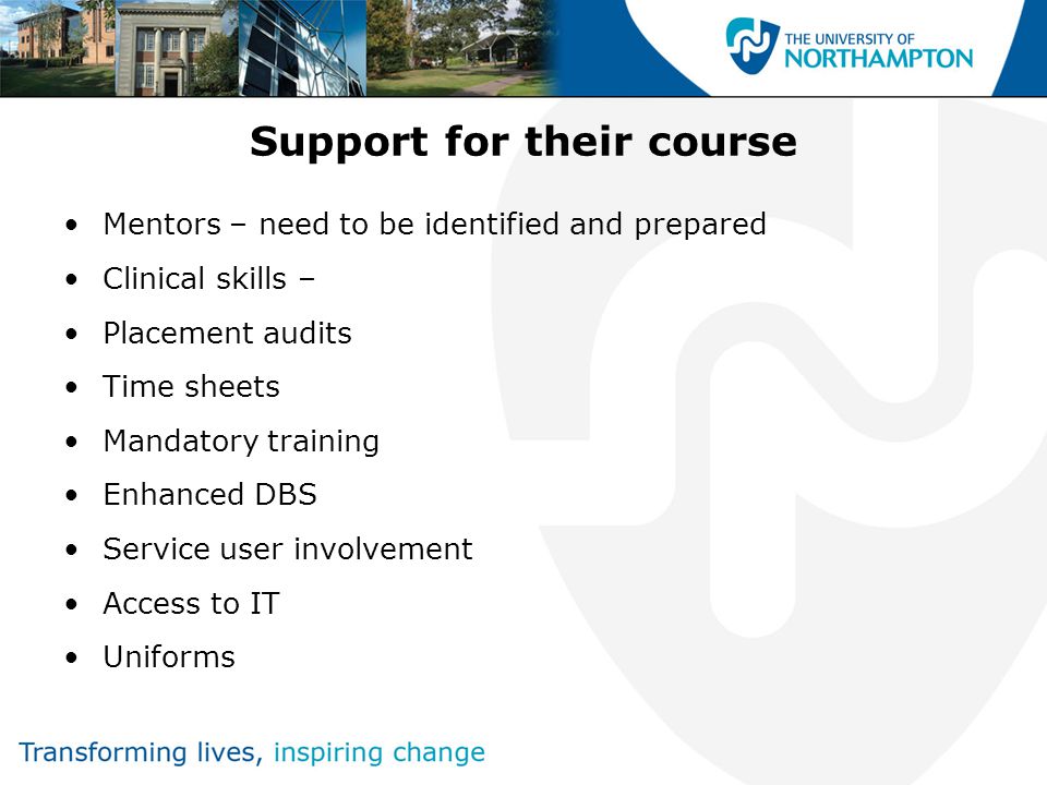 Support for their course Mentors – need to be identified and prepared Clinical skills – Placement audits Time sheets Mandatory training Enhanced DBS Service user involvement Access to IT Uniforms