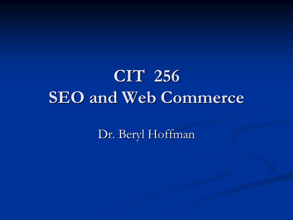 CIT 256 SEO and Web Commerce Dr. Beryl Hoffman