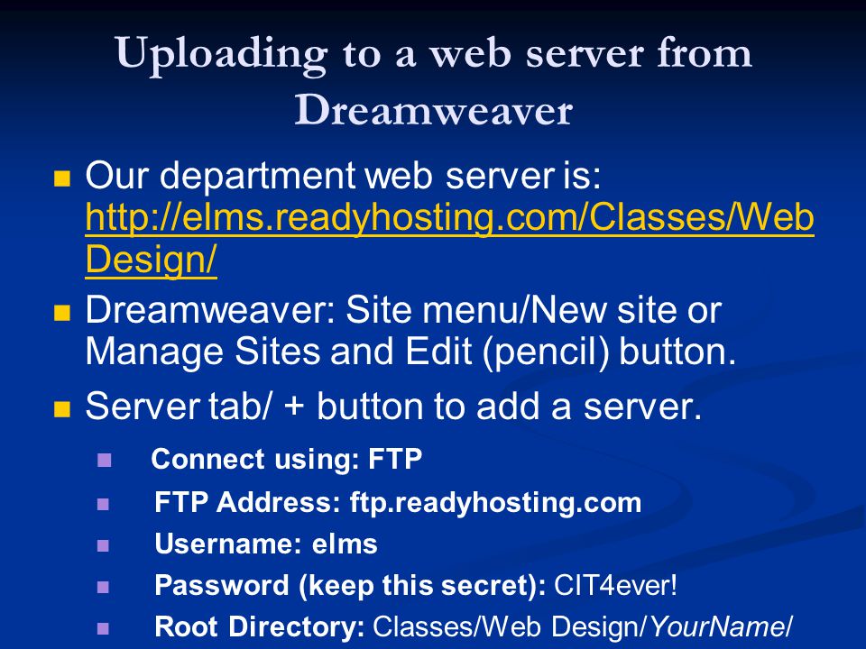 Uploading to a web server from Dreamweaver Our department web server is:   Design/   Design/ Dreamweaver: Site menu/New site or Manage Sites and Edit (pencil) button.