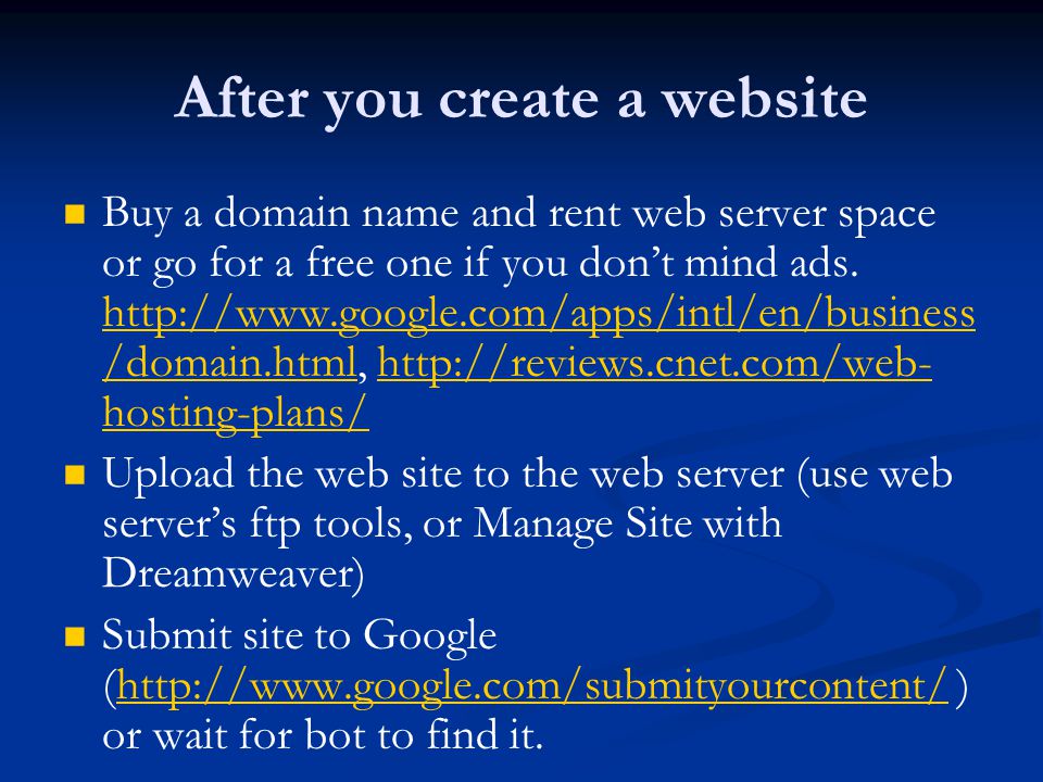 After you create a website Buy a domain name and rent web server space or go for a free one if you don’t mind ads.