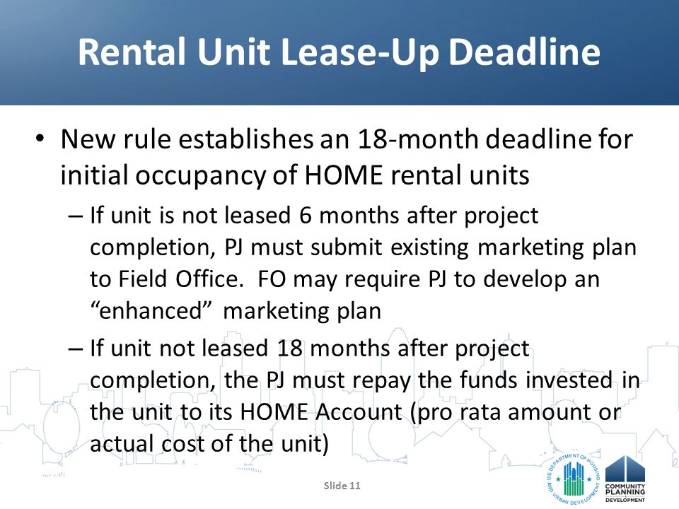 New rule establishes an 18-month deadline for initial occupancy of HOME rental units – If unit is not leased 6 months after project completion, PJ must submit existing marketing plan to Field Office.