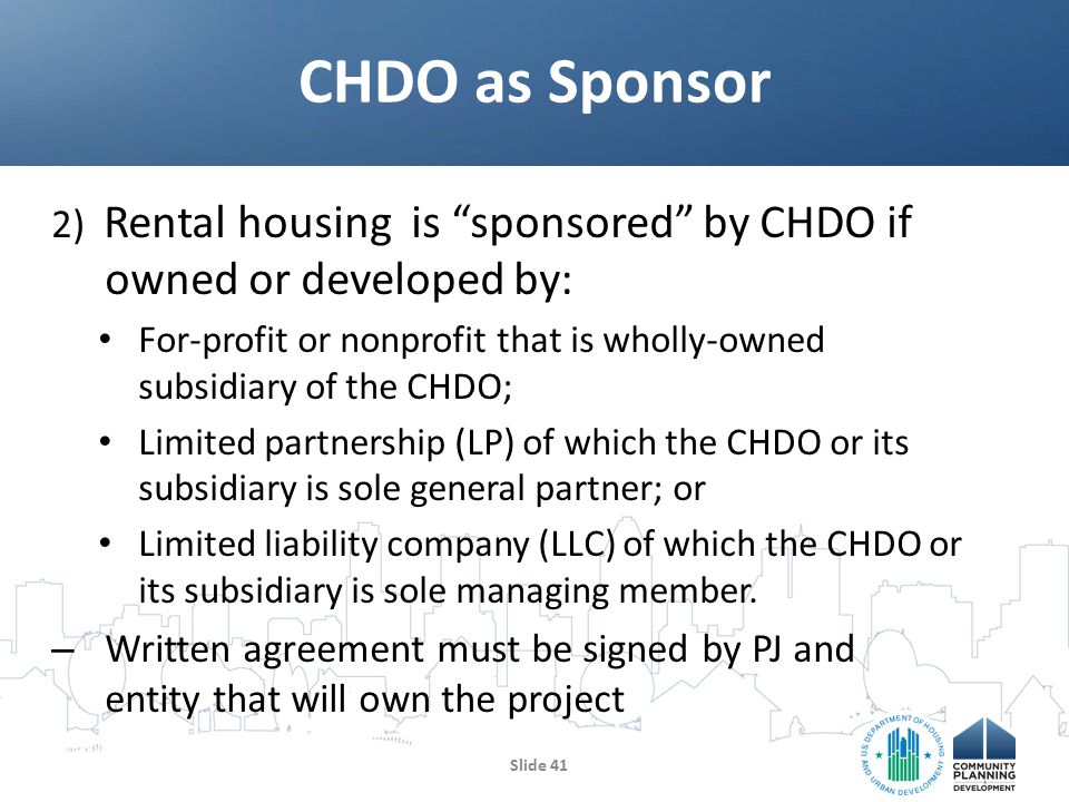 2) Rental housing is sponsored by CHDO if owned or developed by: For-profit or nonprofit that is wholly-owned subsidiary of the CHDO; Limited partnership (LP) of which the CHDO or its subsidiary is sole general partner; or Limited liability company (LLC) of which the CHDO or its subsidiary is sole managing member.