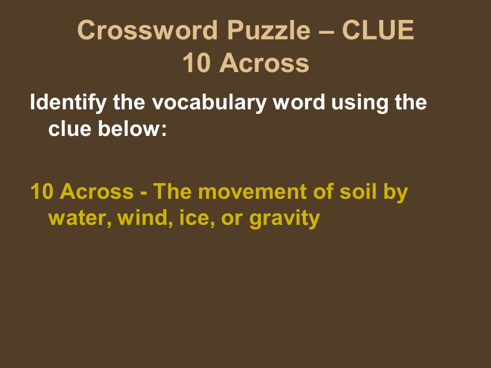 Crossword Puzzle – CLUE 10 Across Identify the vocabulary word using the clue below: 10 Across - The movement of soil by water, wind, ice, or gravity