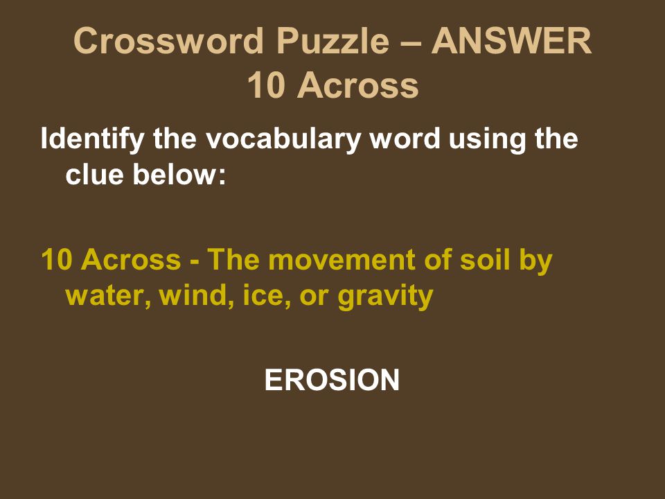 Crossword Puzzle – ANSWER 10 Across Identify the vocabulary word using the clue below: 10 Across - The movement of soil by water, wind, ice, or gravity EROSION