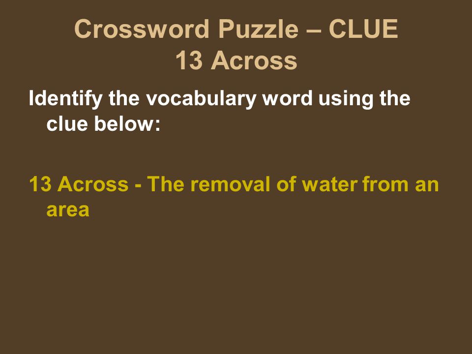 Crossword Puzzle – CLUE 13 Across Identify the vocabulary word using the clue below: 13 Across - The removal of water from an area
