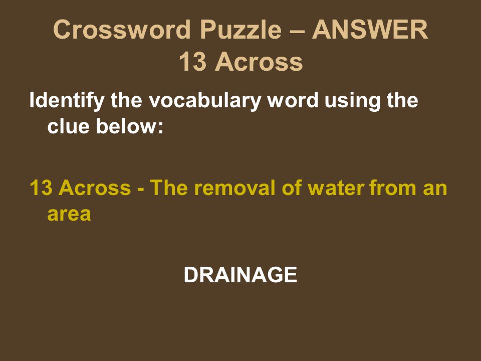 Crossword Puzzle – ANSWER 13 Across Identify the vocabulary word using the clue below: 13 Across - The removal of water from an area DRAINAGE