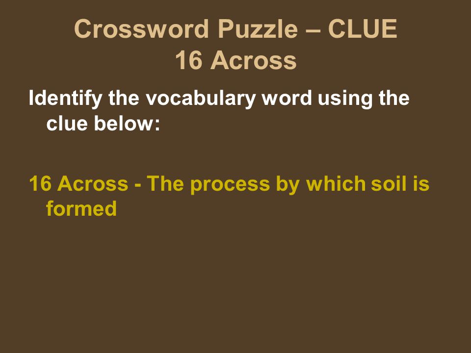 Crossword Puzzle – CLUE 16 Across Identify the vocabulary word using the clue below: 16 Across - The process by which soil is formed