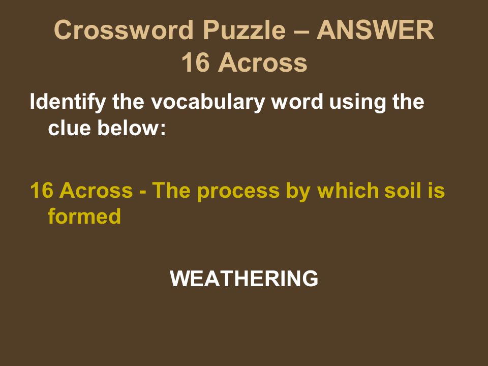 Crossword Puzzle – ANSWER 16 Across Identify the vocabulary word using the clue below: 16 Across - The process by which soil is formed WEATHERING