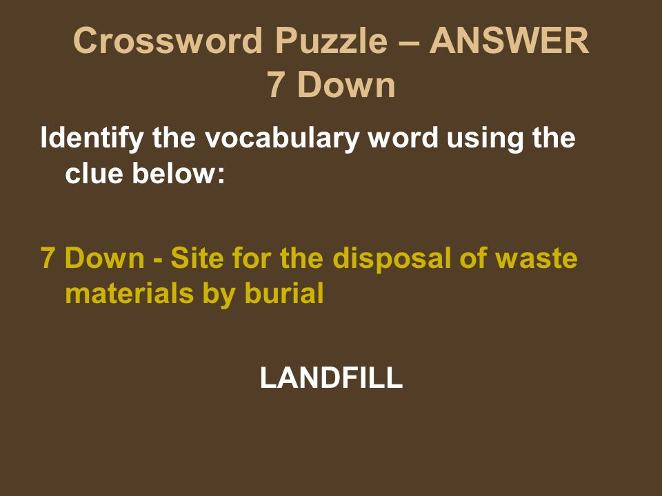 Crossword Puzzle – ANSWER 7 Down Identify the vocabulary word using the clue below: 7 Down - Site for the disposal of waste materials by burial LANDFILL