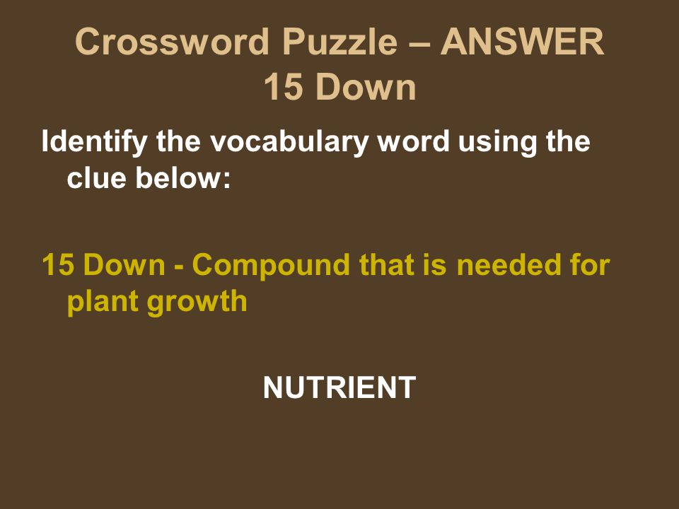 Crossword Puzzle – ANSWER 15 Down Identify the vocabulary word using the clue below: 15 Down - Compound that is needed for plant growth NUTRIENT
