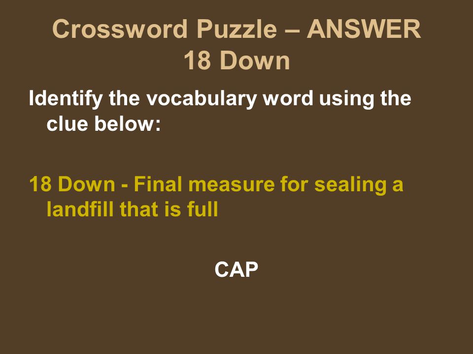 Crossword Puzzle – ANSWER 18 Down Identify the vocabulary word using the clue below: 18 Down - Final measure for sealing a landfill that is full CAP
