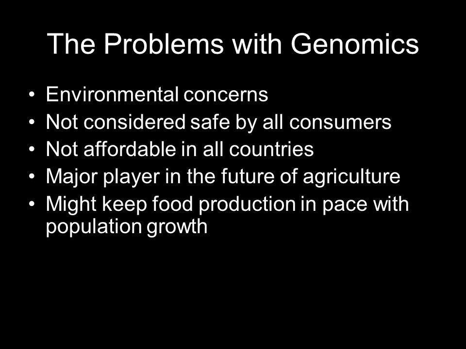 The Problems with Genomics Environmental concerns Not considered safe by all consumers Not affordable in all countries Major player in the future of agriculture Might keep food production in pace with population growth