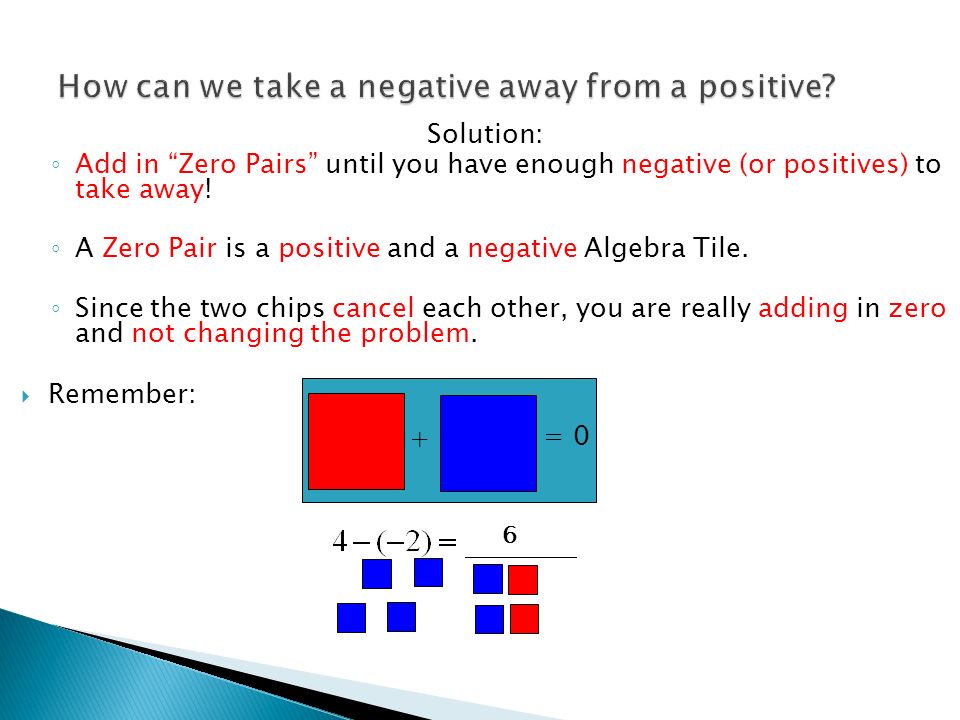 Solution: ◦ Add in Zero Pairs until you have enough negative (or positives) to take away.