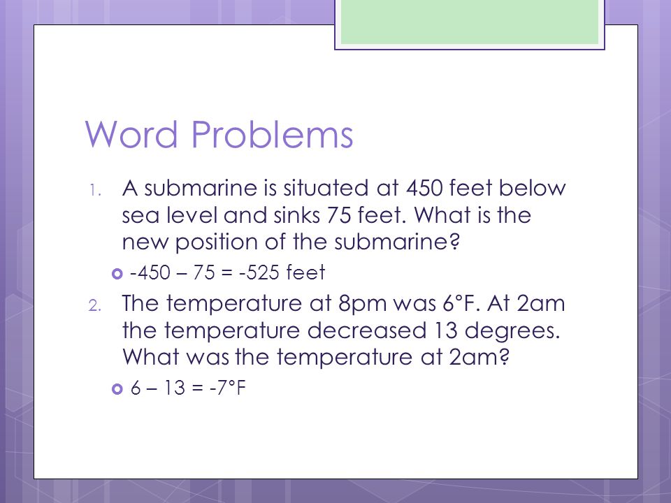 Word Problems 1. A submarine is situated at 450 feet below sea level and sinks 75 feet.