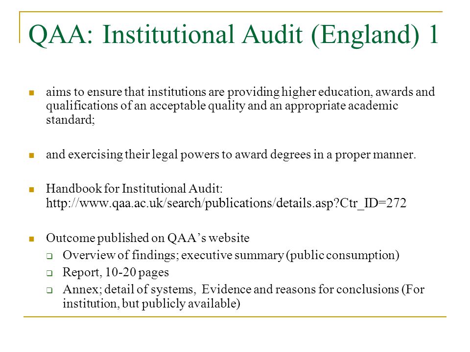 QAA: Institutional Audit (England) 1 aims to ensure that institutions are providing higher education, awards and qualifications of an acceptable quality and an appropriate academic standard; and exercising their legal powers to award degrees in a proper manner.