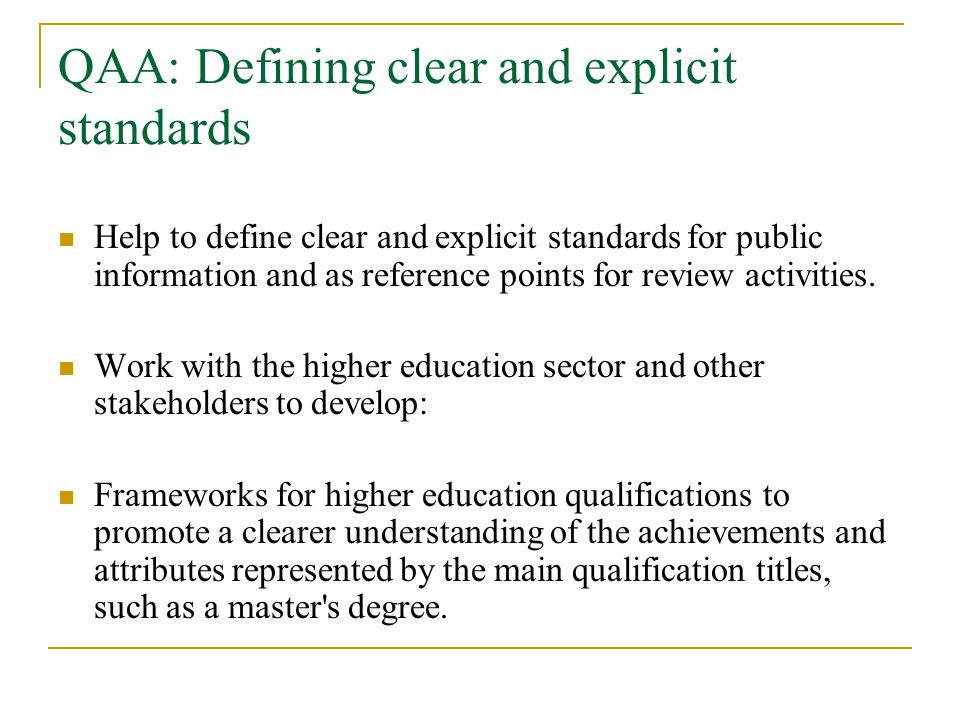 QAA: Defining clear and explicit standards Help to define clear and explicit standards for public information and as reference points for review activities.