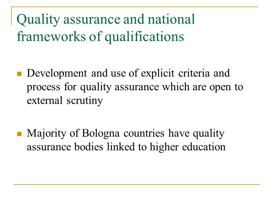 Quality assurance and national frameworks of qualifications Development and use of explicit criteria and process for quality assurance which are open to external scrutiny Majority of Bologna countries have quality assurance bodies linked to higher education