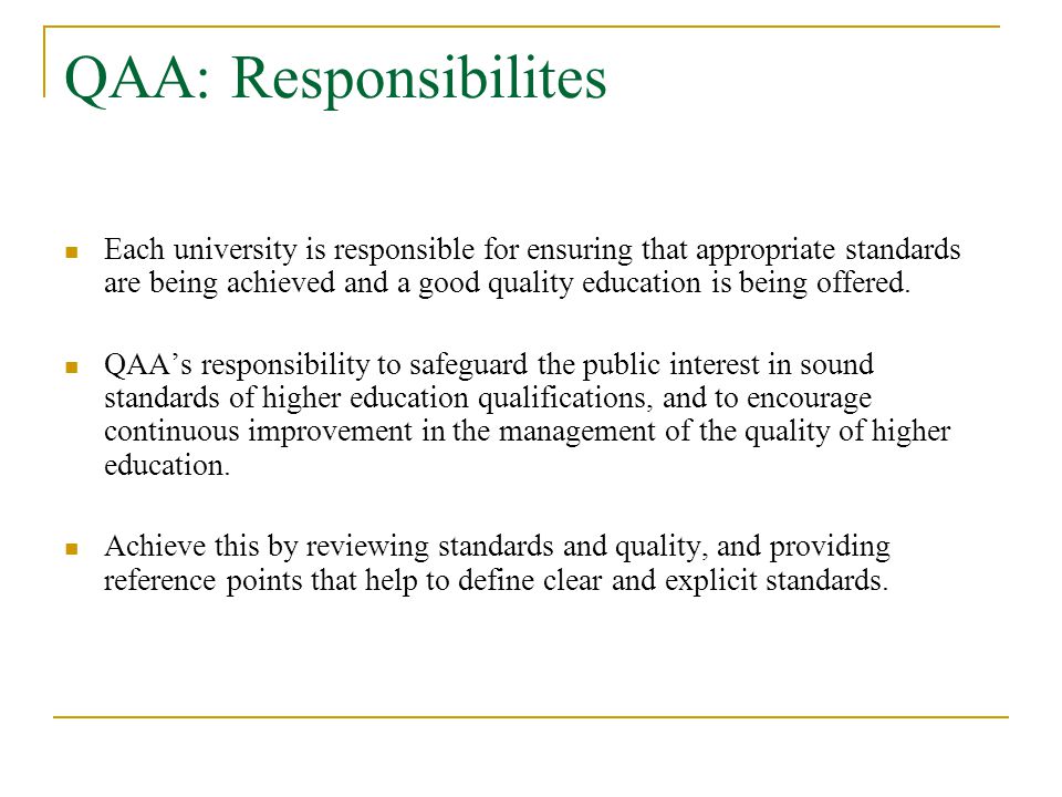 QAA: Responsibilites Each university is responsible for ensuring that appropriate standards are being achieved and a good quality education is being offered.