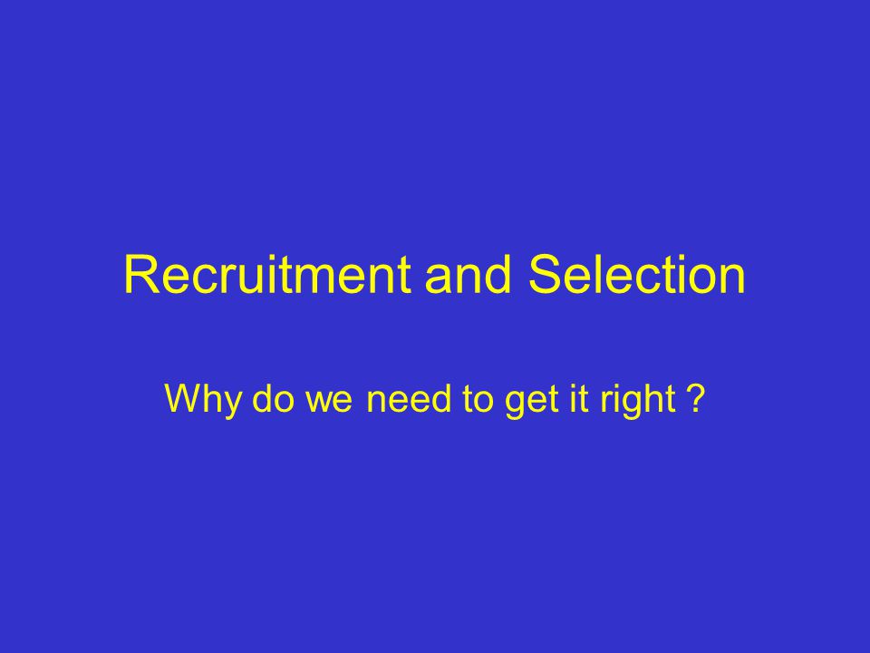 Recruitment and Selection Why do we need to get it right