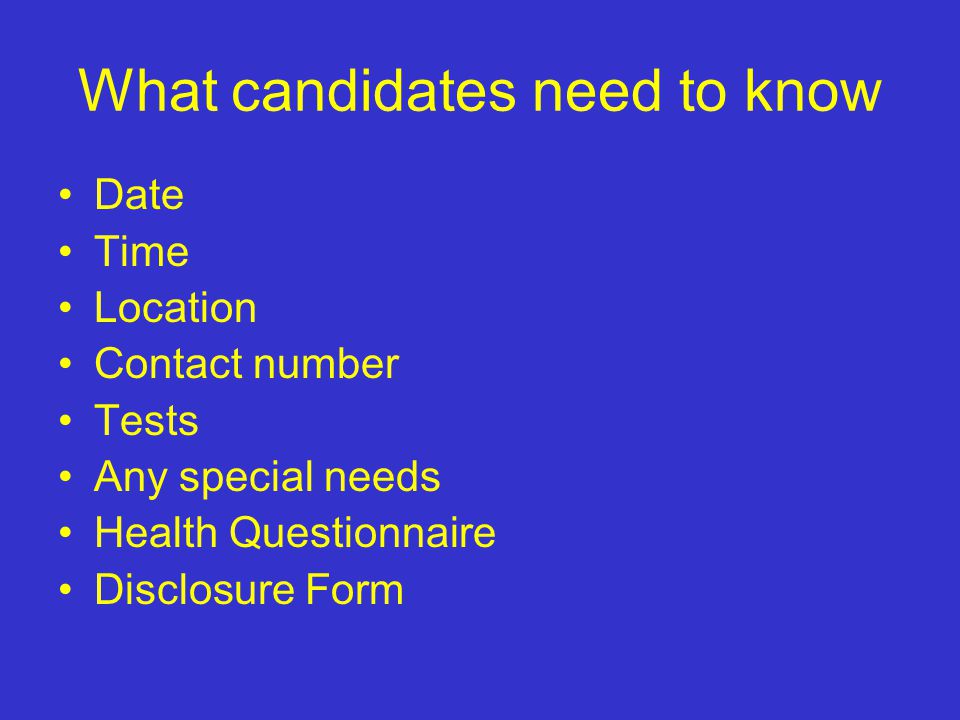 What candidates need to know Date Time Location Contact number Tests Any special needs Health Questionnaire Disclosure Form
