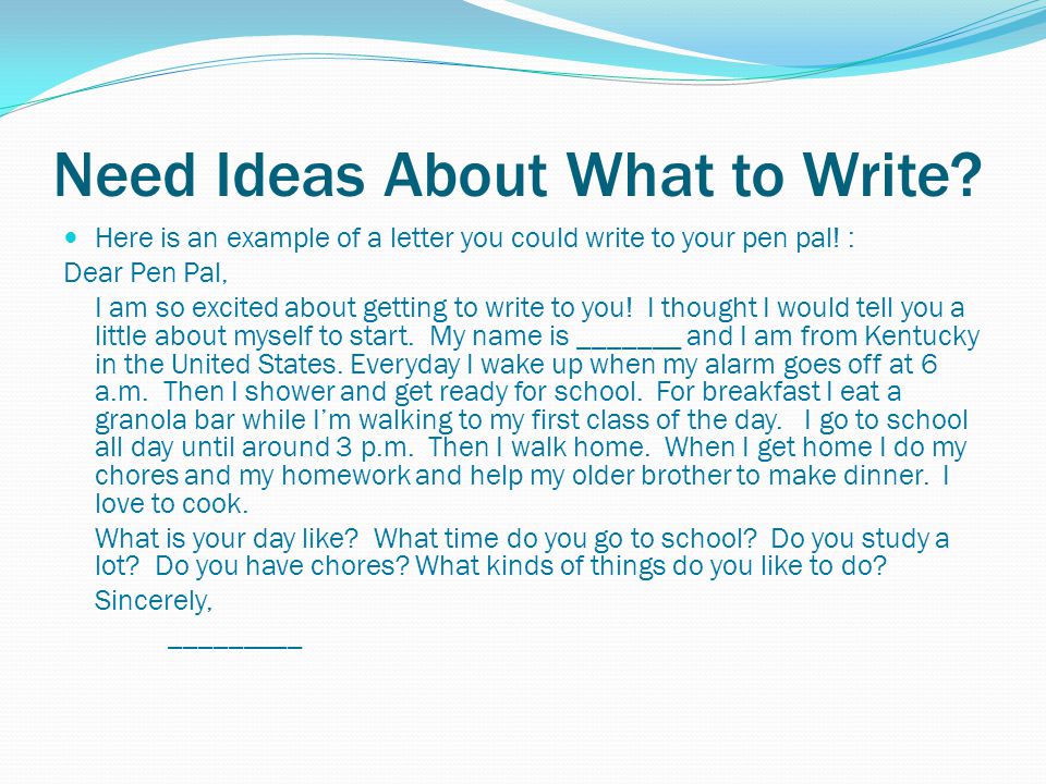 Need Ideas About What to Write. Here is an example of a letter you could write to your pen pal.