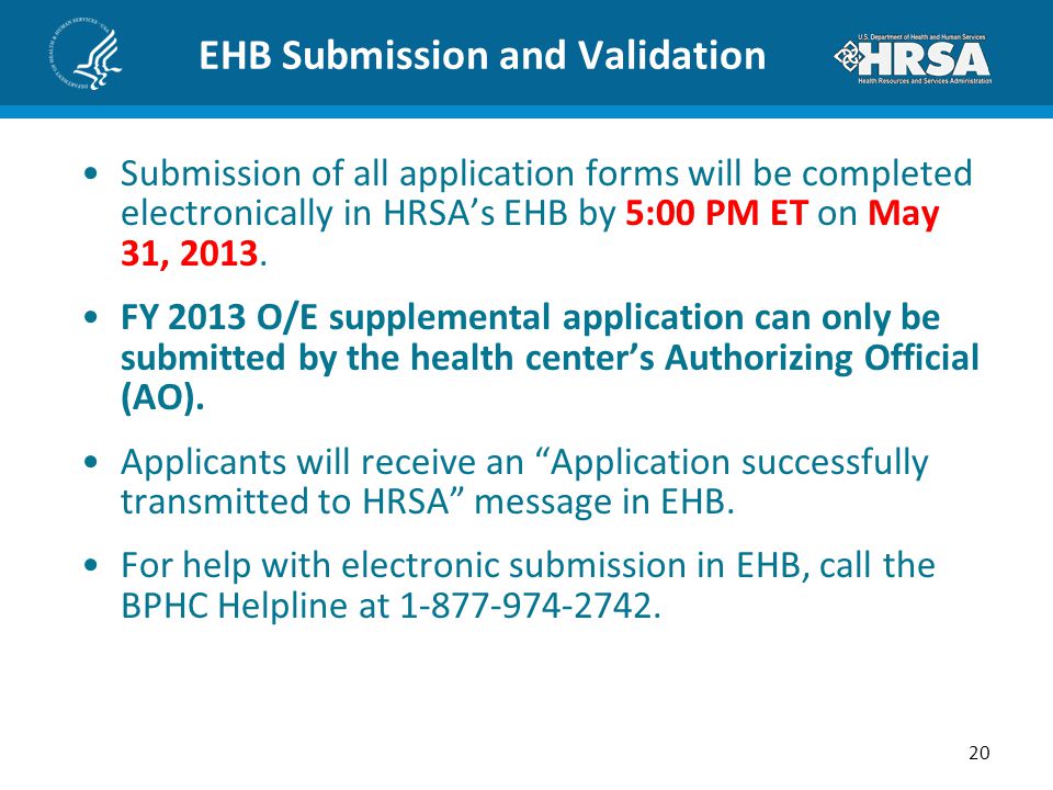 EHB Submission and Validation Submission of all application forms will be completed electronically in HRSA’s EHB by 5:00 PM ET on May 31, 2013.