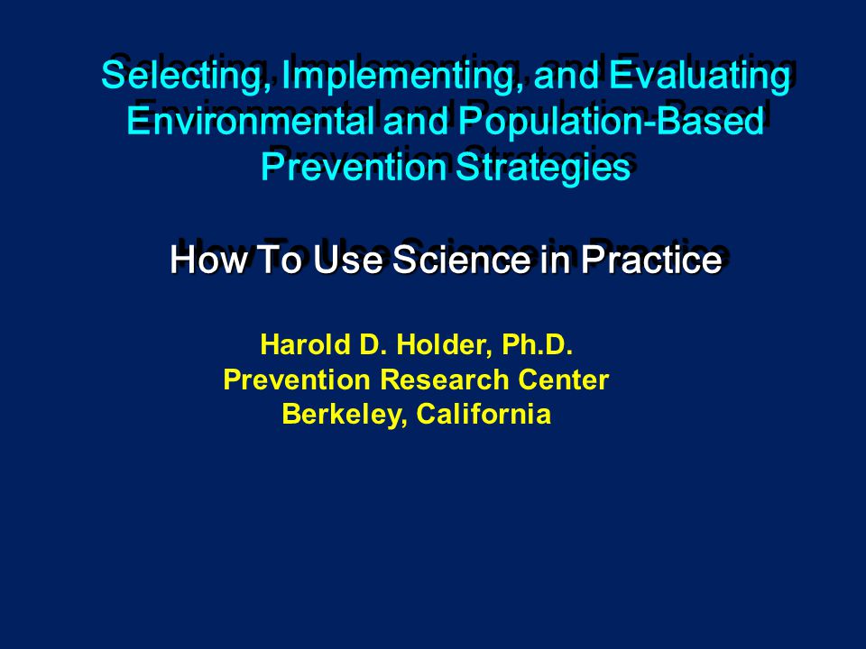 How To Use Science in Practice Selecting, Implementing, and Evaluating Environmental and Population-Based Prevention Strategies How To Use Science in Practice Harold D.