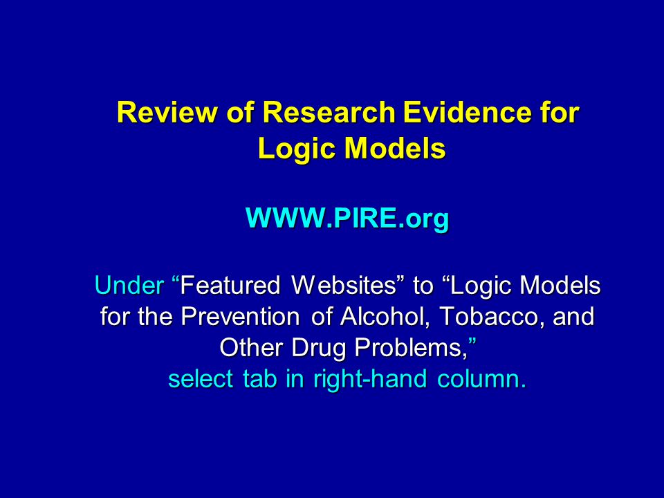 Review of Research Evidence for Logic Models   Under Featured Websites to Logic Models for the Prevention of Alcohol, Tobacco, and Other Drug Problems, select tab in right-hand column.