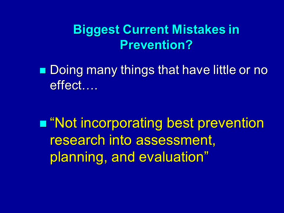 Biggest Current Mistakes in Prevention. Doing many things that have little or no effect….