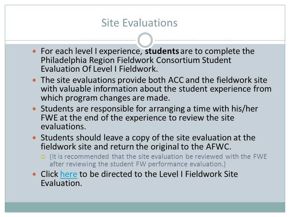 Site Evaluations For each level I experience, students are to complete the Philadelphia Region Fieldwork Consortium Student Evaluation Of Level I Fieldwork.