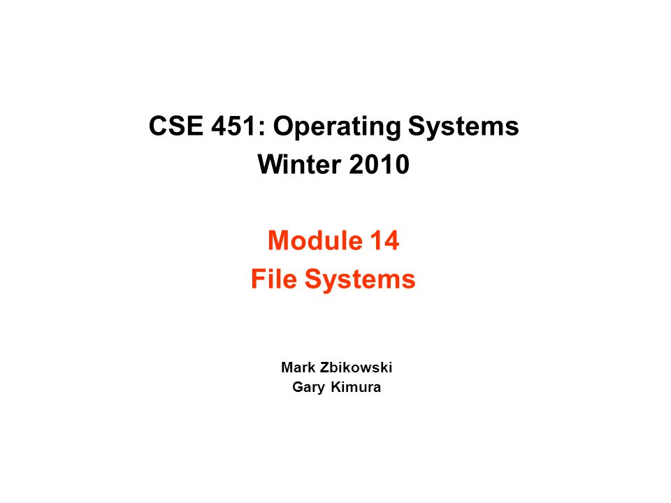 CSE 451: Operating Systems Winter 2010 Module 14 File Systems Mark Zbikowski Gary Kimura