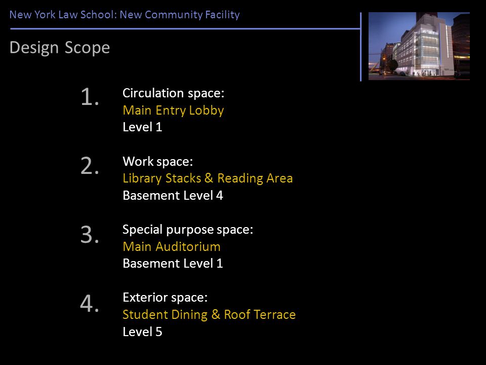 New York Law School: New Community Facility Circulation space: Main Entry Lobby Level 1 Work space: Library Stacks & Reading Area Basement Level 4 Special purpose space: Main Auditorium Basement Level 1 Exterior space: Student Dining & Roof Terrace Level 5 Design Scope 1.