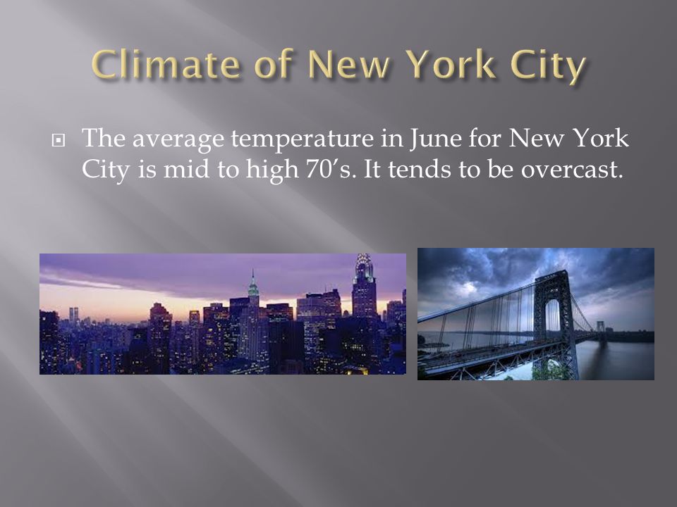  The average temperature in June for New York City is mid to high 70’s. It tends to be overcast.