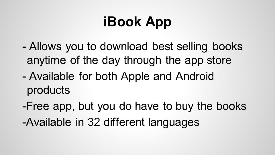 iBook App - Allows you to download best selling books anytime of the day through the app store - Available for both Apple and Android products -Free app, but you do have to buy the books -Available in 32 different languages