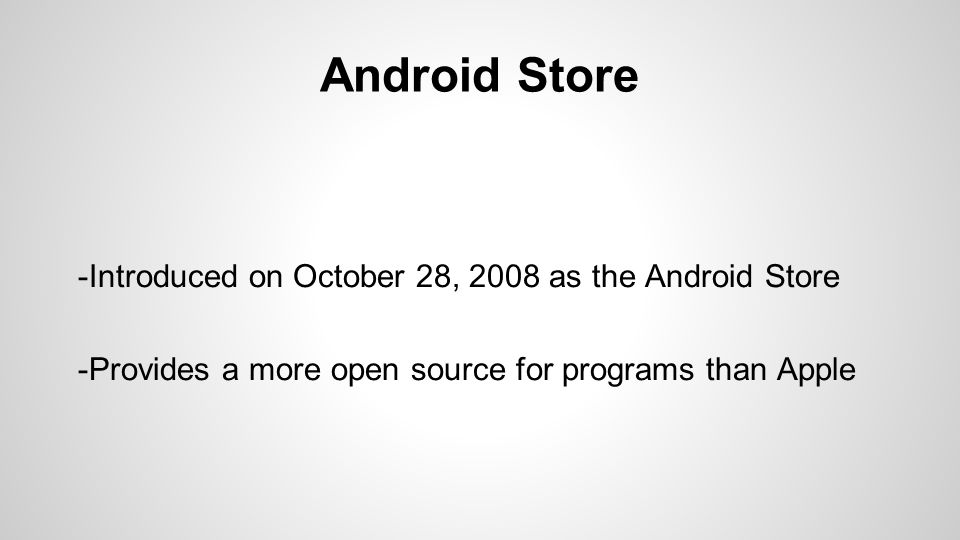 Android Store -Introduced on October 28, 2008 as the Android Store -Provides a more open source for programs than Apple